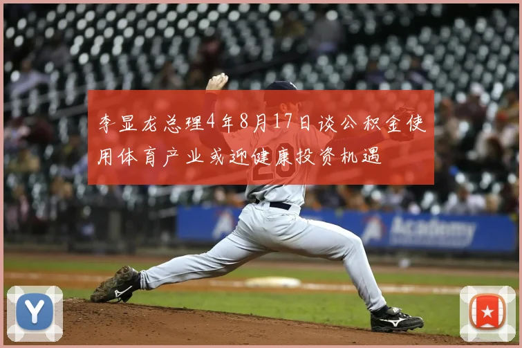 李显龙总理4年8月17日谈公积金使用体育产业或迎健康投资机遇