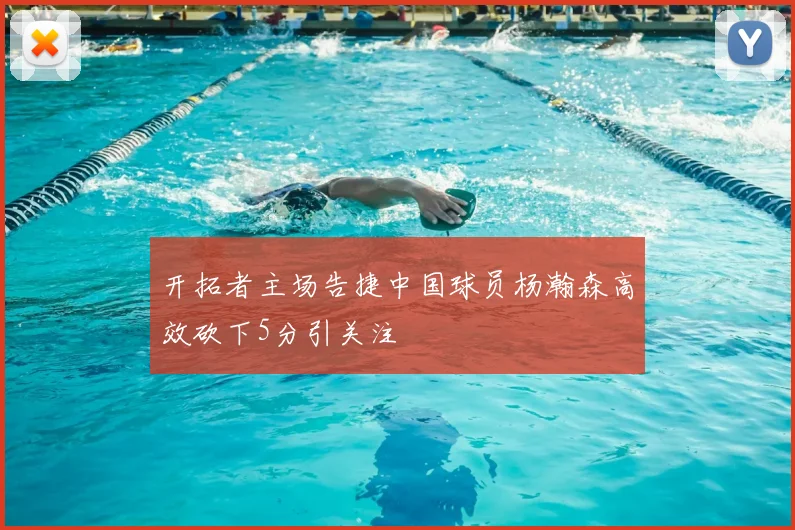 开拓者主场告捷中国球员杨瀚森高效砍下5分引关注