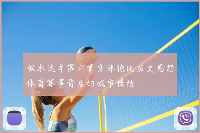似水流年第六章京津德比历史恩怨体育赛事背后的城市情结