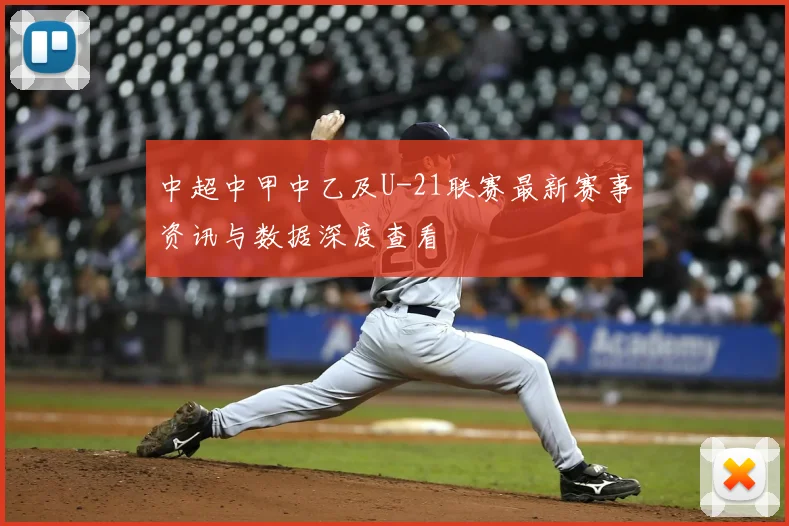 中超中甲中乙及U-21联赛最新赛事资讯与数据深度查看