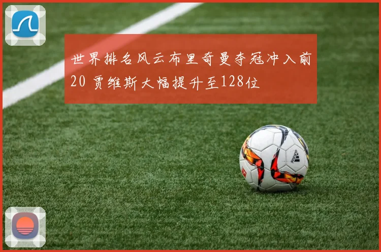 世界排名风云布里奇曼夺冠冲入前20 贾维斯大幅提升至128位