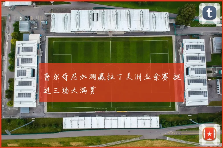 普尔奇尼加洞赢拉丁美洲业余赛 挺进三场大满贯